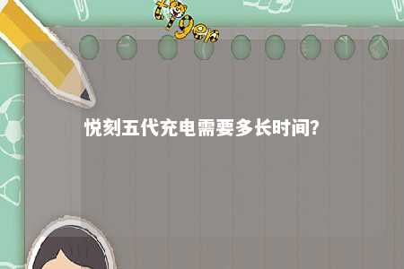 悦刻五代充电需要多长时间？ 